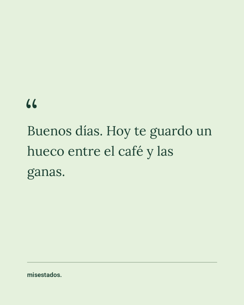 Buenos días. Hoy te guardo un hueco entre el café y las ganas. Diseño de MisEstados sobre fondo verde.
