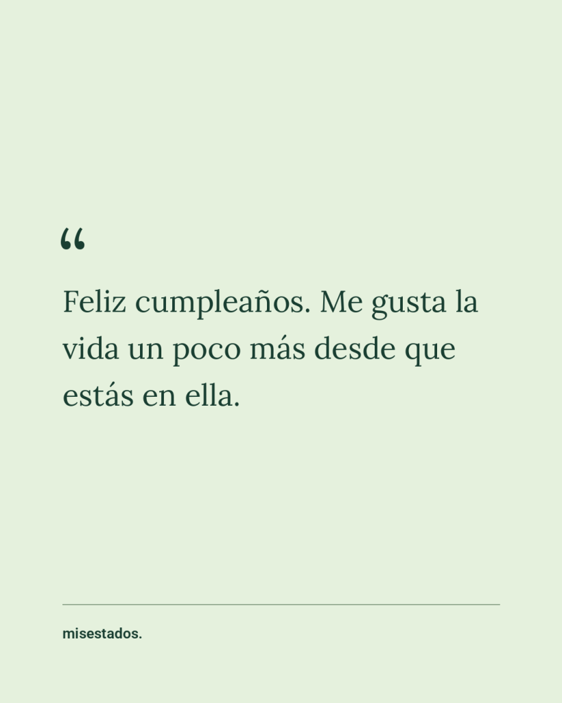 Feliz cumpleaños. Me gusta la vida un poco más desde que estás en ella. Diseño de MisEstados sobre fondo verde.